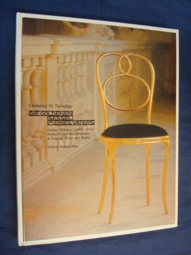 Die goldenen Sessel meines Vaters: Gustav Nebehay (1881-1935) Antiquar und Kunstha¨ndler in Leipzig, Wien und Berlin (German Edition)
