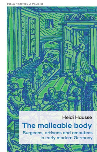 The malleable body: Surgeons, artisans, and amputees in early modern Germany (Social Histories of Medicine, 52)
