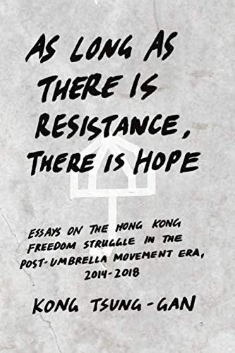 As long as there is resistance, there is hope: Essays on the Hong Kong freedom struggle in the post-Umbrella Movement era, 2014-2018