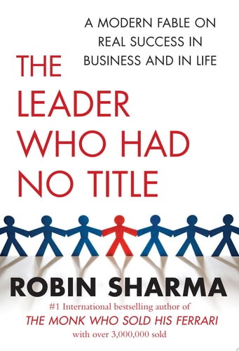 The Leader Who Had No Title: A Modern Fable on Real Success in Business and in Life