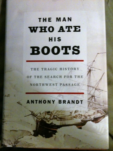 The Man Who Ate His Boots: The Tragic History of the Search for the Northwest Passage