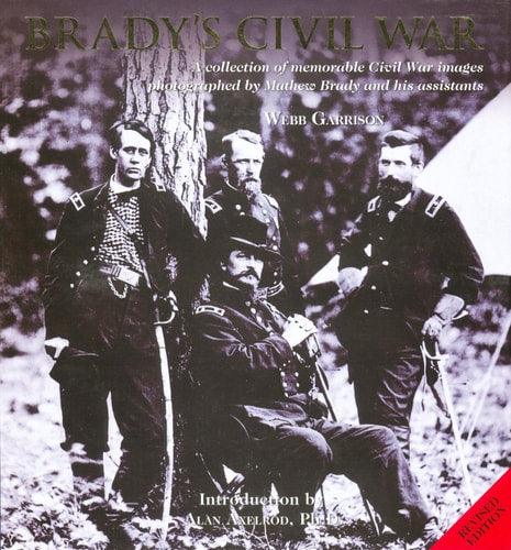 Brady's Civil War: A Collection of Memorable Civil War Images Photographed by Mathew Brady and His Assistants