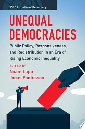 Unequal Democracies: Public Policy, Responsiveness, and Redistribution in an Era of Rising Economic Inequality (SSRC Anxieties of Democracy)