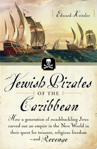 Jewish Pirates of the Caribbean: How a Generation of Swashbuckling Jews Carved Out an Empire in the New World in Their Quest for Treasure, Religious Freedom--and Revenge