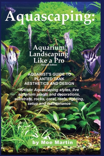 Aquascaping: Aquarium Landscaping Like a Pro, Second Edition: Aquarist's Guide to Planted Tank Aesthetics and Design