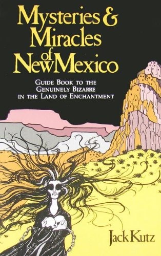 Mysteries and Miracles of New Mexico: A Guide Book to the Genuinely Bizarre, in the Land of Enchantment