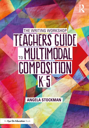 The Writing Workshop Teacher’s Guide to Multimodal Composition (K-5) (The Routledge Eye on Education)