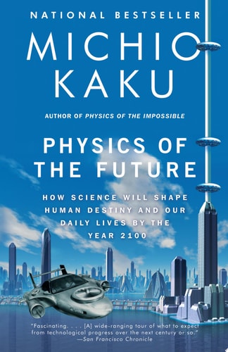 Physics of the Future: How Science Will Shape Human Destiny and Our Daily Lives by the Year 2100