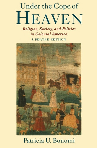 Under the Cope of Heaven: Religion, Society, and Politics in Colonial America