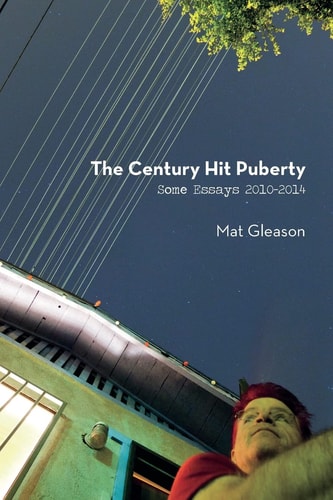 The Century Hit Puberty: Selected Essays 2010-2014