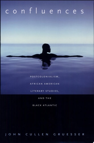 Confluences: Postcolonialism, African American Literary Studies, and the Black Atlantic