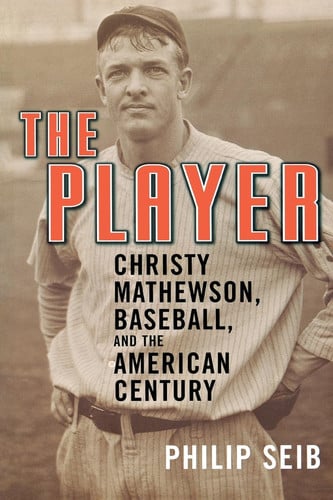 The Player: Christy Mathewson, Baseball, and the American Century