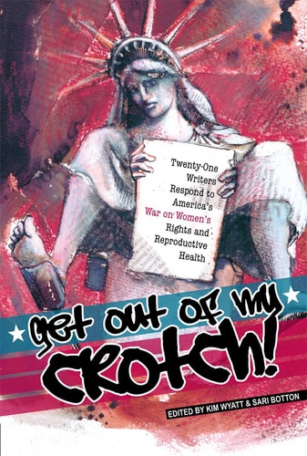 Get Out of My Crotch! Twenty-One Writers Respond to America's War on Women's Rights and Reproductive Health