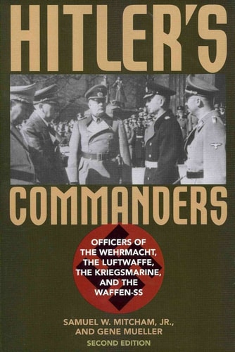 Hitler's Commanders: Officers of the Wehrmacht, the Luftwaffe, the Kriegsmarine, and the Waffen-SS