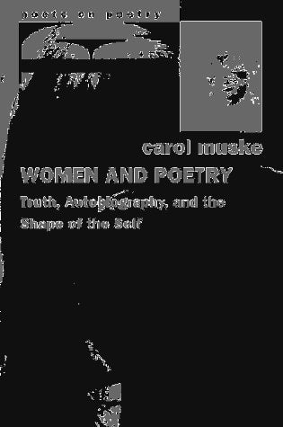 Women and Poetry: Truth, Autobiography, and the Shape of the Self (Poets On Poetry)
