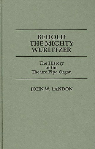 Behold The Mighty Wurlitzer: The History of the Theatre Pipe Organ