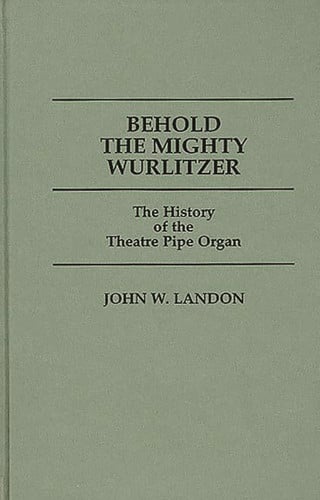 Behold The Mighty Wurlitzer: The History of the Theatre Pipe Organ