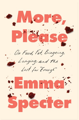More, Please: On Food, Fat, Bingeing, Longing, and the Lust for "Enough