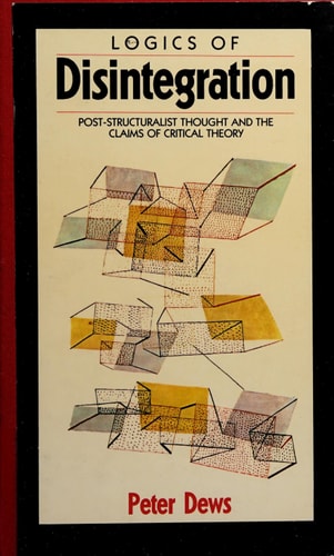 Logics of Disintegration: Post-Structuralist Thought and the Claims of Critical Theory