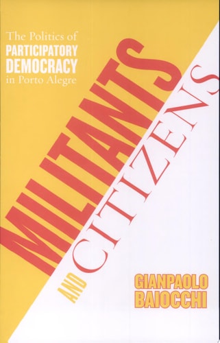 Militants and Citizens: The Politics of Participatory Democracy in Porto Alegre