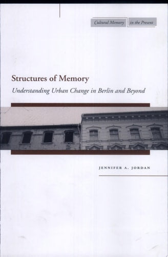 Structures of Memory: Understanding Urban Change in Berlin and Beyond (Cultural Memory in the Present)