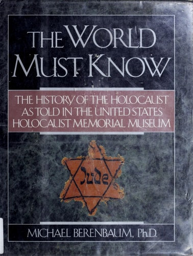 The World Must Know : the History of the Holocaust As Told in the United States Holocaust Memorial Museum / Michael Berenbaum ; Arnold Kramer, Editor of Photographs