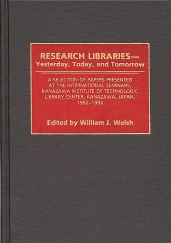 Research Libraries -- Yesterday, Today, and Tomorrow: A Selection of Papers Presented at the International Seminars, Kanazawa Institute of Technology, Library Center, Kanazawa, Japan, 1982-1992 (Contributions in Librarianship and Information Science)