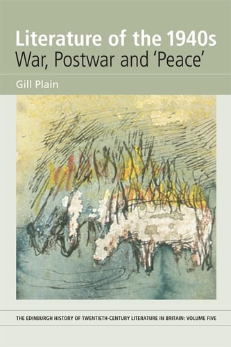 Literature of the 1940s: War, Postwar and 'Peace': Volume 5 (The Edinburgh History of Twentieth-Century Literature in Britain)