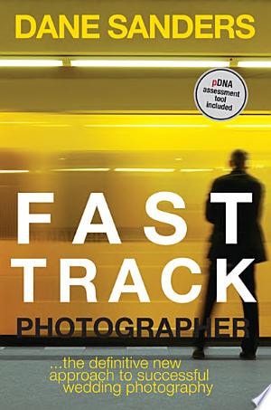 Fast Track Photographer: The Definitive New Approach to Successful Wedding Photography