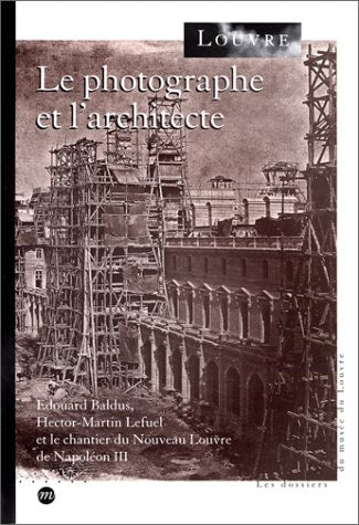 Le photographe et l'architecte: Edouard Baldus, Hector-Martin Lefuel et le chantier du Nouveau Louvre de Napoléon III