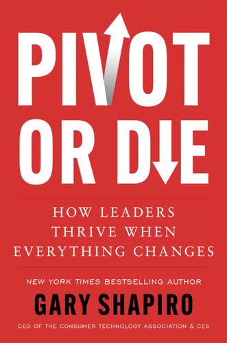 Pivot or Die: How Leaders Thrive When Everything Changes?Gary Shapiro Shares Lessons on Innovation and Success and Provides a Framework for Adapting to Unforeseen Circumstances
