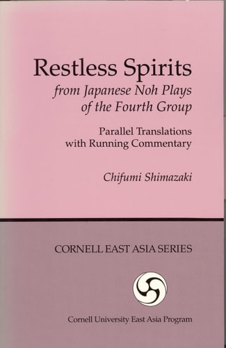 Restless Spirits from Japanese Noh Plays of the Fourth Group: Parallel Translations with Running Commentary (Cornell East Asia Series) (Cornell East Asia Series, 76)