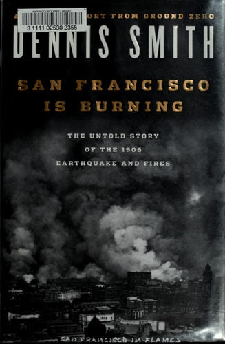 San Francisco Is Burning: The Untold Story of the 1906 Earthquake and Fires