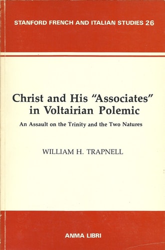 Christ and His Associates in Voltairian Polemic: An Assault on the Trinity and the Two Natures (Stanford French & Italian Studies Vol. 26)
