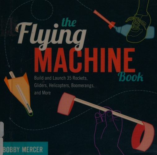 The Flying Machine Book: Build and Launch 35 Rockets, Gliders, Helicopters, Boomerangs, and More (Science in Motion)