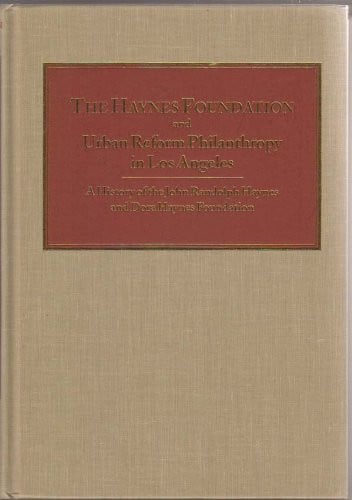 The Haynes Foundation and urban reform philanthropy in Los Angeles: A history of the John Randolph Haynes and Dora Haynes Foundation