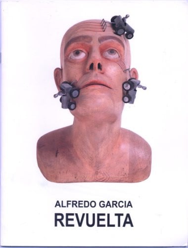 Alfredo Garcia Revuelta: El Mundo Es Lo Que Es: Pinturas y Esculturas, 1989-1997