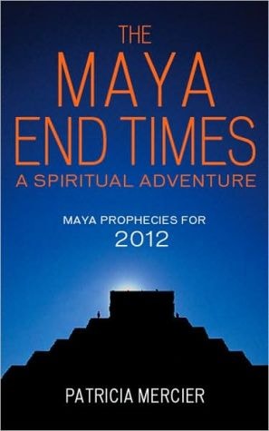 The Maya End Times: A Spiritual Adventure*Maya Prophecies for 2012