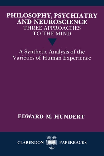 Philosophy, Psychiatry and Neuroscience--Three Approaches to the Mind: A Synthetic Analysis of the Varieties of Human Experience (Clarendon Paperbacks)