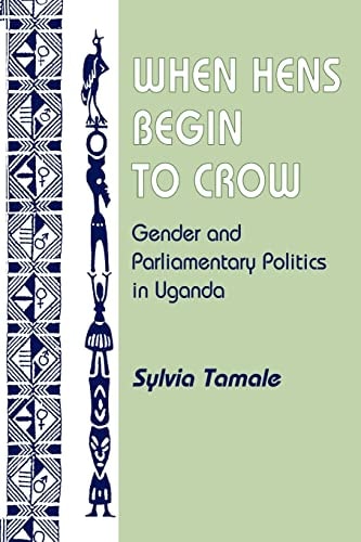 When Hens Begin To Crow: Gender And Parliamentary Politics In Uganda (Gender and Parliamentary Politics in Contemporary Uganda)