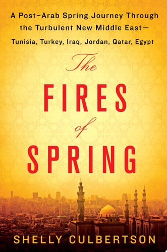 The Fires of Spring: A Post-Arab Spring Journey Through the Turbulent New Middle East - Turkey, Iraq, Qatar, Jordan, Egypt, and Tunisia