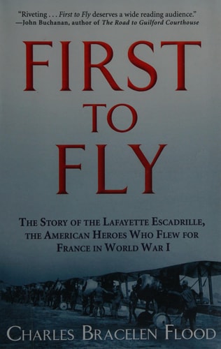 First to Fly: The Story of the Lafayette Escadrille, the American Heroes Who Flew For France in World War I