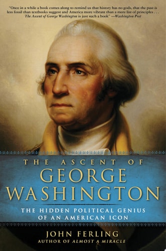 The Ascent of George Washington: The Hidden Political Genius of an American Icon