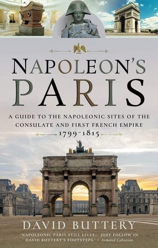 Napoleon's Paris: A Guide to the Napoleonic Sites of the Consulate and First French Empire 1799–1815