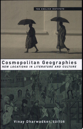 Cosmopolitan Geographies: New Locations in Literature and Culture (Essays from the English Institute)