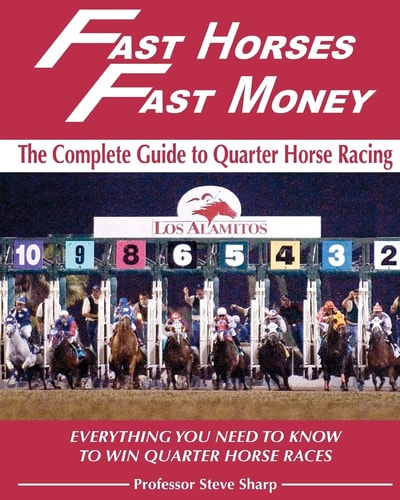 Fast Horses, Fast Money: The Complete Guide to Quarter Horse Racing. Subtitle: Everything You Need to Know to Win Quarter Horse Races