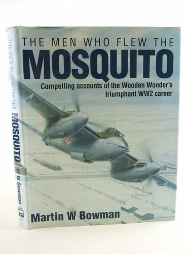 The Men Who Flew the Mosquito: Compelling Accounts of the Wooden Wonder's Triumphant Ww2 Career