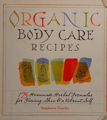 Organic Body Care Recipes: 175 Homemade Herbal Formulas for Glowing Skin & a Vibrant Self
