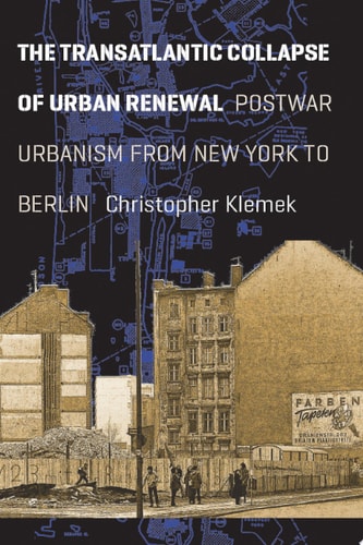 The Transatlantic Collapse of Urban Renewal: Postwar Urbanism from New York to Berlin (Historical Studies of Urban America)