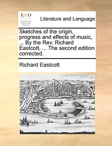 Sketches of the origin, progress and effects of music, ... By the Rev. Richard Eastcott, ... The second edition corrected.